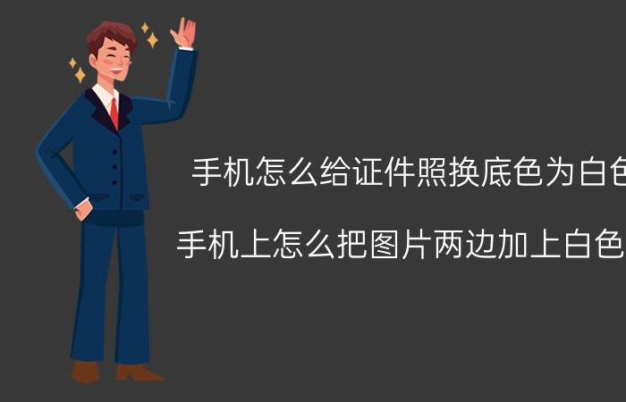 手机怎么给证件照换底色为白色 手机上怎么把图片两边加上白色的？